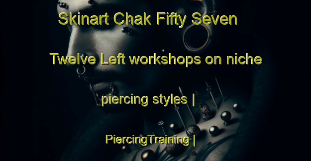Skinart Chak Fifty Seven  Twelve Left workshops on niche piercing styles | PiercingTraining | PiercingClasses | SkinartTraining-Pakistan